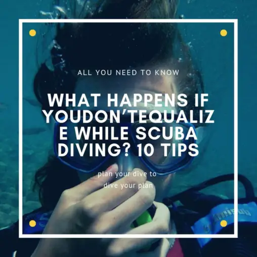 WHAT HAPPENS IF YOU DON’T EQUALIZE WHILE SCUBA DIVING? 10 Tips